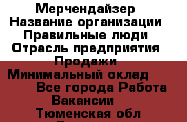 Мерчендайзер › Название организации ­ Правильные люди › Отрасль предприятия ­ Продажи › Минимальный оклад ­ 30 000 - Все города Работа » Вакансии   . Тюменская обл.,Тюмень г.